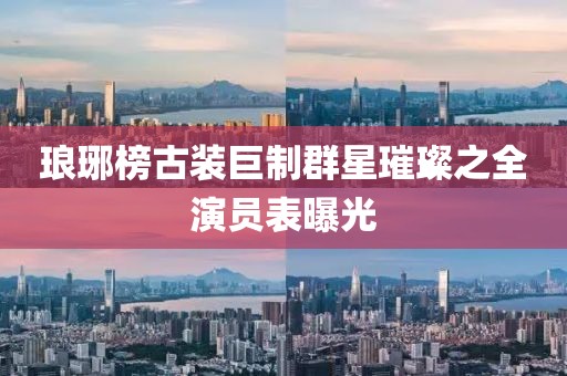 琅琊榜古装巨制群星璀璨之全演员表曝光