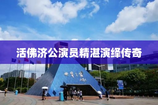 活佛济公演员精湛演绎传奇