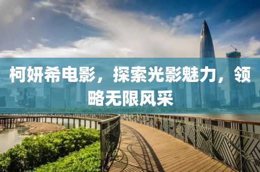 柯妍希电影，探索光影魅力，领略无限风采