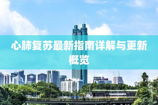 心肺复苏最新指南详解与更新概览