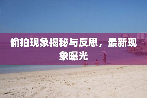 偷拍现象揭秘与反思，最新现象曝光