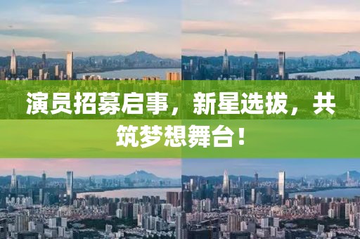 演员招募启事，新星选拔，共筑梦想舞台！