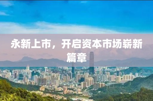 永新上市，开启资本市场崭新篇章