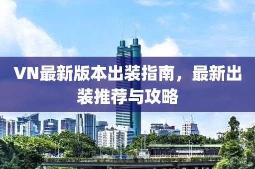 VN最新版本出装指南，最新出装推荐与攻略