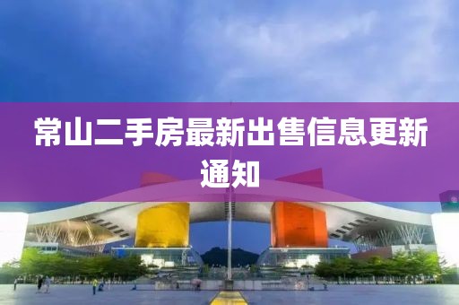 常山二手房最新出售信息更新通知