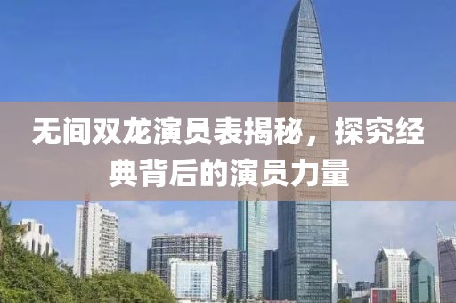 无间双龙演员表揭秘，探究经典背后的演员力量