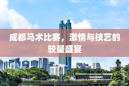 成都马术比赛，激情与技艺的较量盛宴