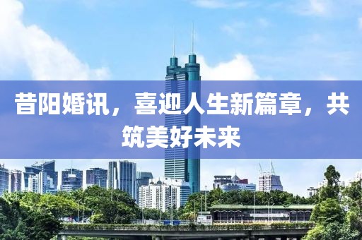 昔阳婚讯，喜迎人生新篇章，共筑美好未来
