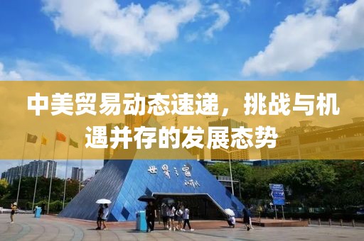 中美贸易动态速递，挑战与机遇并存的发展态势