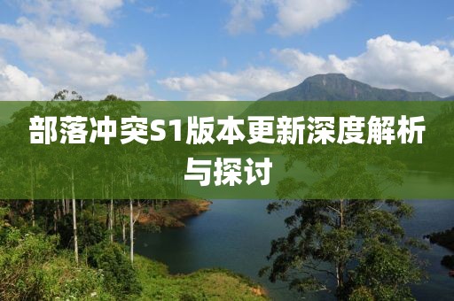 部落冲突S1版本更新深度解析与探讨
