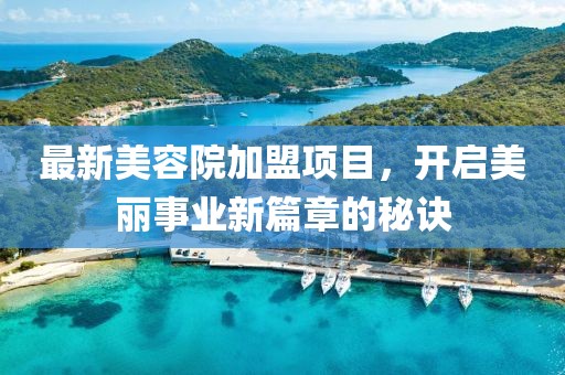 最新美容院加盟项目，开启美丽事业新篇章的秘诀