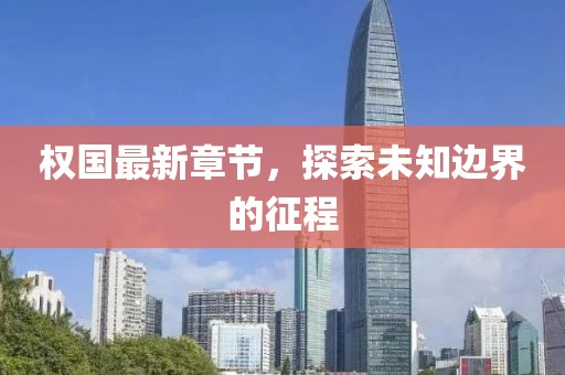 权国最新章节，探索未知边界的征程