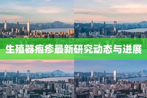 生殖器疱疹最新研究动态与进展