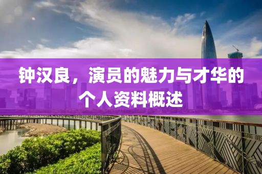 钟汉良，演员的魅力与才华的个人资料概述
