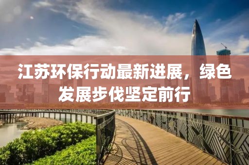 江苏环保行动最新进展，绿色发展步伐坚定前行