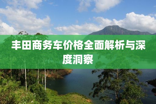 丰田商务车价格全面解析与深度洞察