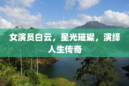 女演员白云，星光璀璨，演绎人生传奇