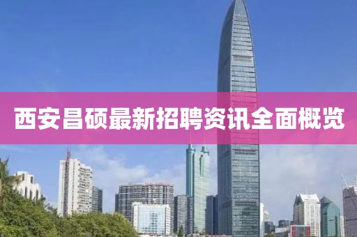 西安昌硕最新招聘资讯全面概览