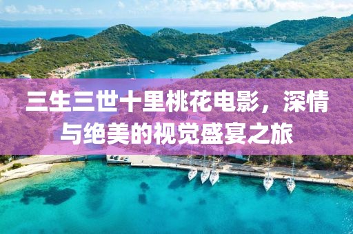 三生三世十里桃花电影，深情与绝美的视觉盛宴之旅