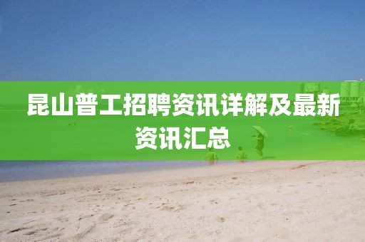 昆山普工招聘资讯详解及最新资讯汇总