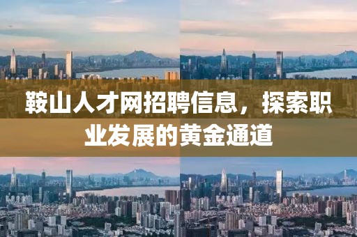 鞍山人才网招聘信息，探索职业发展的黄金通道