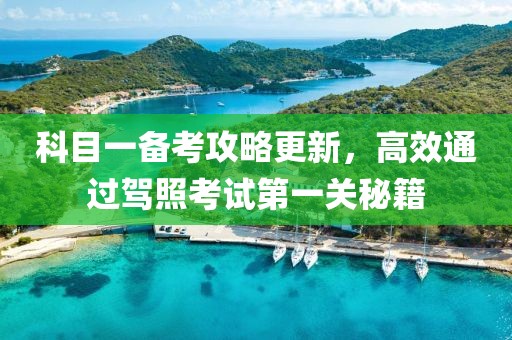 科目一备考攻略更新，高效通过驾照考试第一关秘籍