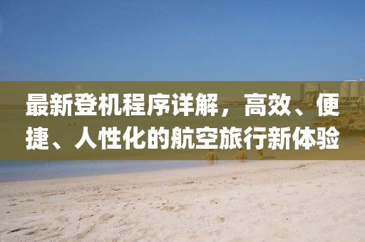 最新登机程序详解，高效、便捷、人性化的航空旅行新体验