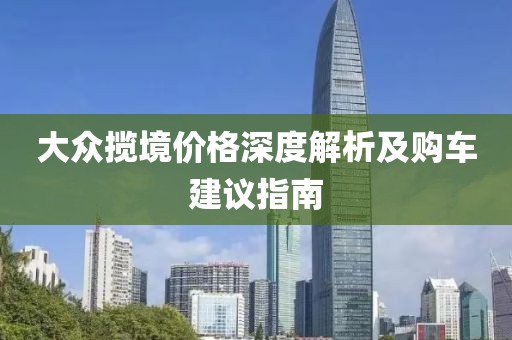大众揽境价格深度解析及购车建议指南