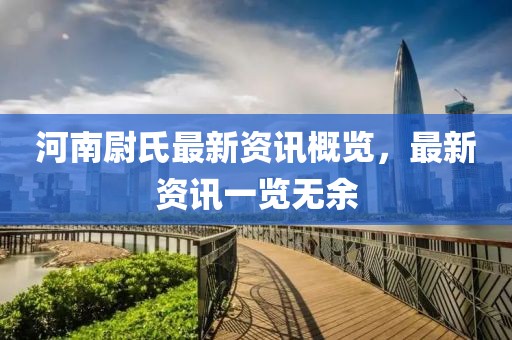 河南尉氏最新资讯概览，最新资讯一览无余