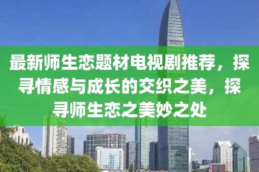 最新师生恋题材电视剧推荐，探寻情感与成长的交织之美，探寻师生恋之美妙之处