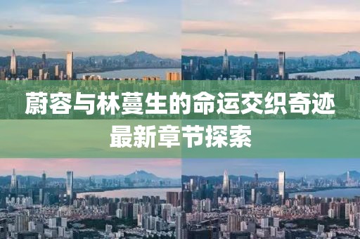 蔚容与林蔓生的命运交织奇迹最新章节探索