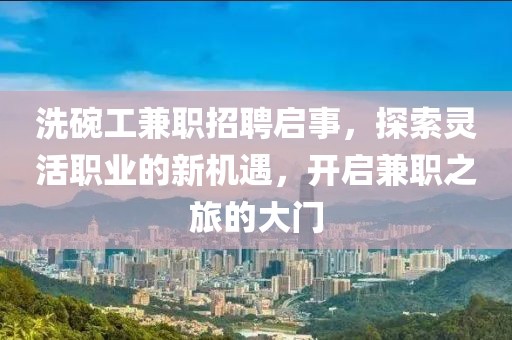 洗碗工兼职招聘启事，探索灵活职业的新机遇，开启兼职之旅的大门
