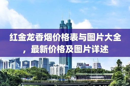 红金龙香烟价格表与图片大全，最新价格及图片详述