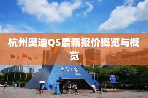杭州奥迪Q5最新报价概览与概览