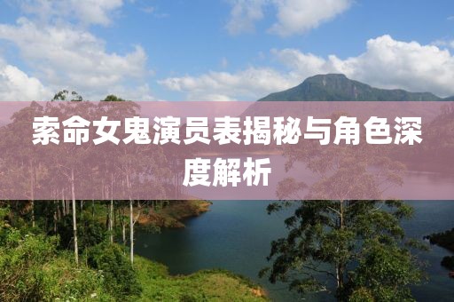 索命女鬼演员表揭秘与角色深度解析