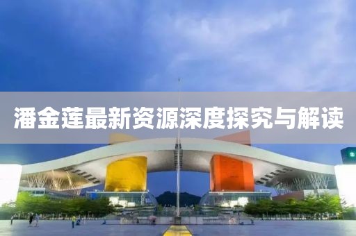 潘金莲最新资源深度探究与解读