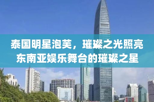 泰国明星泡芙，璀璨之光照亮东南亚娱乐舞台的璀璨之星