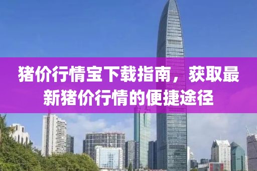 猪价行情宝下载指南，获取最新猪价行情的便捷途径