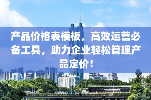 产品价格表模板，高效运营必备工具，助力企业轻松管理产品定价！