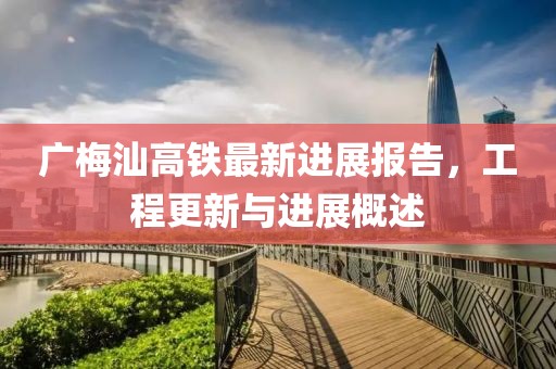 广梅汕高铁最新进展报告，工程更新与进展概述