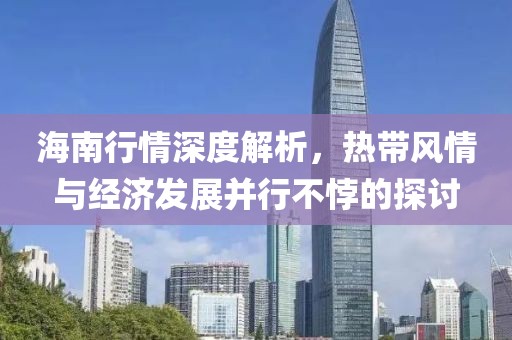 海南行情深度解析，热带风情与经济发展并行不悖的探讨