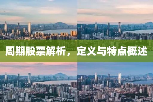 周期股票解析，定义与特点概述