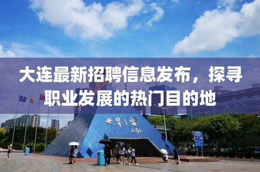 大连最新招聘信息发布，探寻职业发展的热门目的地