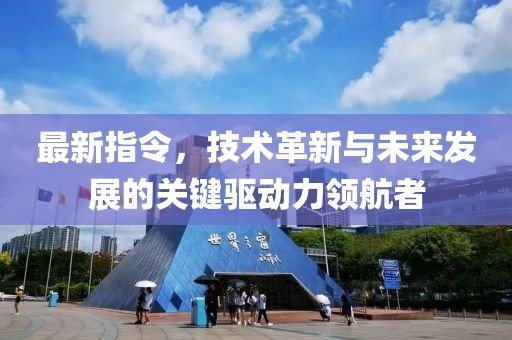 最新指令，技术革新与未来发展的关键驱动力领航者