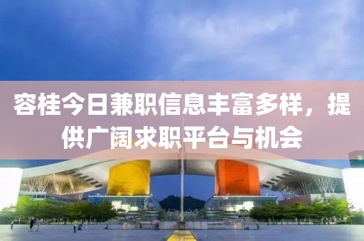 容桂今日兼职信息丰富多样，提供广阔求职平台与机会