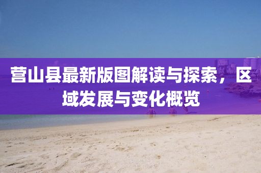 营山县最新版图解读与探索，区域发展与变化概览