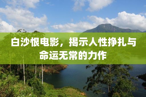 白沙恨电影，揭示人性挣扎与命运无常的力作