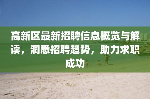 高新区最新招聘信息概览与解读，洞悉招聘趋势，助力求职成功