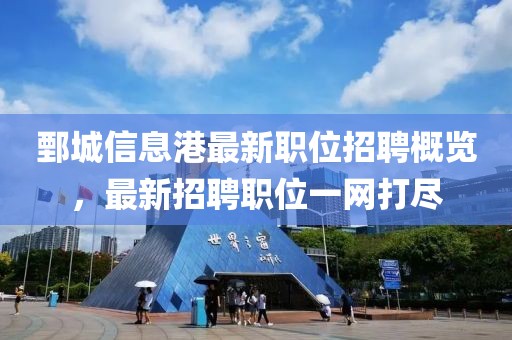 鄄城信息港最新职位招聘概览，最新招聘职位一网打尽