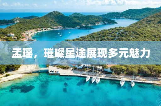 孟瑶，璀璨星途展现多元魅力